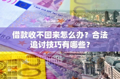 济南借款收不回来怎么办？合法追讨技巧有哪些？