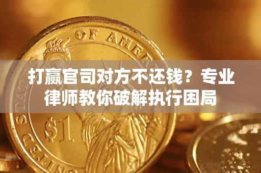 济南打赢官司对方不还钱？专业律师教你破解执行困局