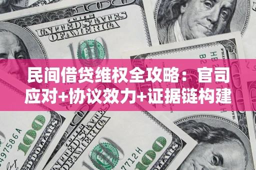 济南民间借贷维权全攻略：官司应对+协议效力+证据链构建指南
