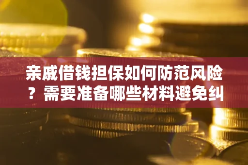济南亲戚借钱担保如何防范风险？需要准备哪些材料避免纠纷？