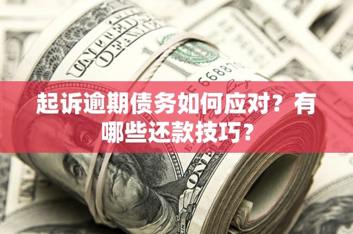 济南起诉逾期债务如何应对？有哪些还款技巧？