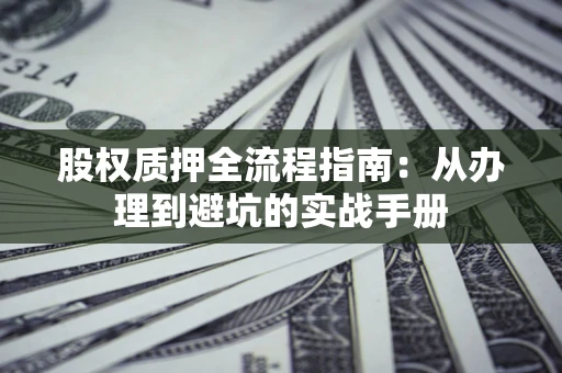 济南股权质押全流程指南：从办理到避坑的实战手册