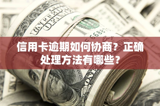 济南信用卡逾期如何协商？正确处理方法有哪些？