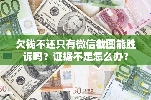 济南欠钱不还只有微信截图能胜诉吗？证据不足怎么办？