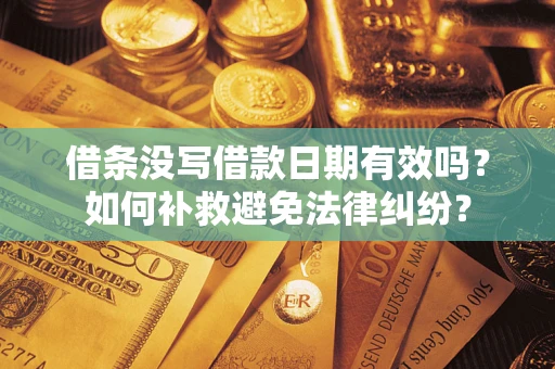 济南借条没写借款日期有效吗？如何补救避免法律纠纷？