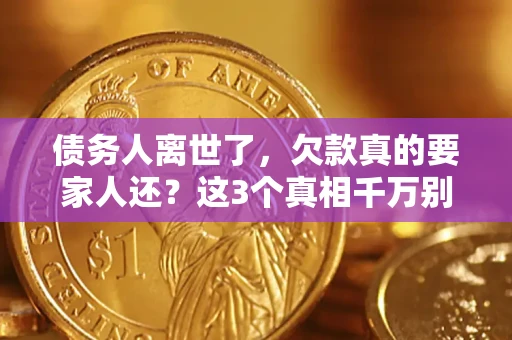 济南债务人离世了，欠款真的要家人还？这3个真相千万别弄错