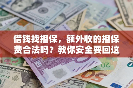 济南借钱找担保，额外收的担保费合法吗？教你安全要回这笔钱