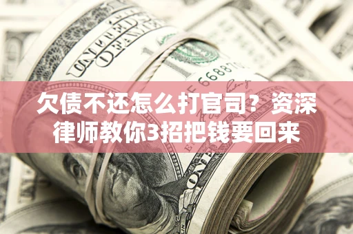 济南欠债不还怎么打官司？资深律师教你3招把钱要回来