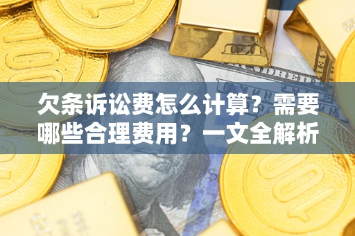 济南欠条诉讼费怎么计算？需要哪些合理费用？一文全解析
