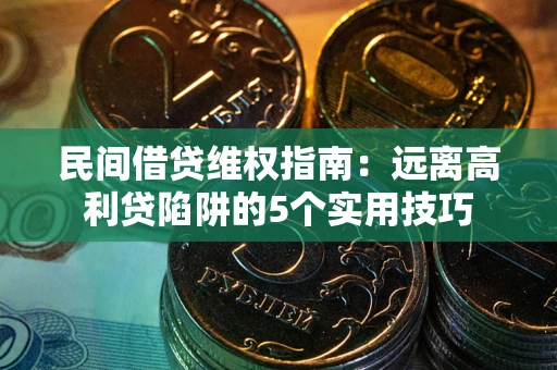 济南民间借贷维权指南：远离高利贷陷阱的5个实用技巧
