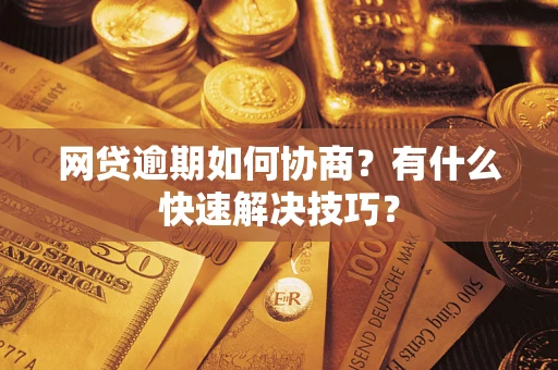济南网贷逾期如何协商？有什么快速解决技巧？