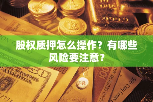济南股权质押怎么操作？有哪些风险要注意？