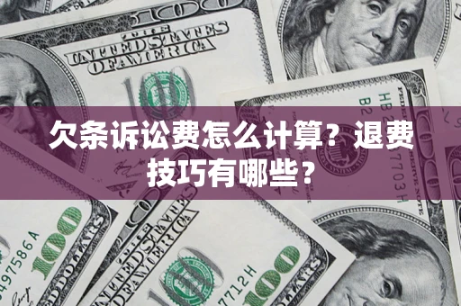 济南欠条诉讼费怎么计算？退费技巧有哪些？