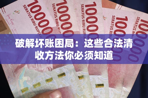 济南破解坏账困局：这些合法清收方法你必须知道