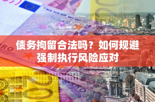济南债务拘留合法吗？如何规避强制执行风险应对