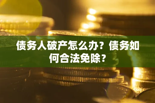 济南债务人破产怎么办？债务如何合法免除？