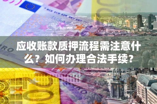 济南应收账款质押流程需注意什么？如何办理合法手续？