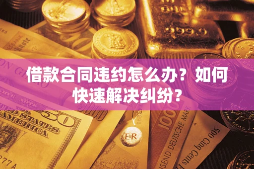 济南借款合同违约怎么办？如何快速解决纠纷？