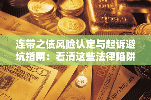 济南连带之债风险认定与起诉避坑指南：看清这些法律陷阱，避免无辜背债
