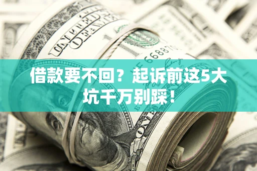 济南借款要不回？起诉前这5大坑千万别踩！