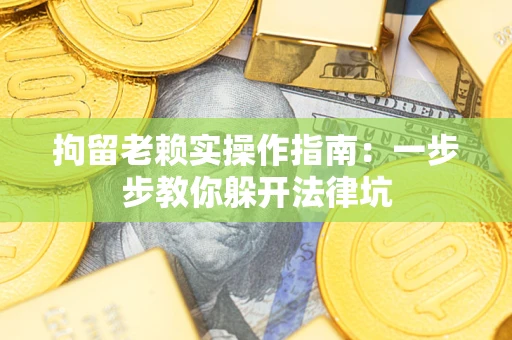 济南拘留老赖实操作指南：一步步教你躲开法律坑