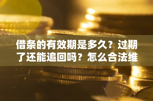 济南借条的有效期是多久？过期了还能追回吗？怎么合法维权？