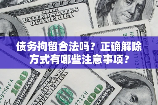 济南债务拘留合法吗？正确解除方式有哪些注意事项？