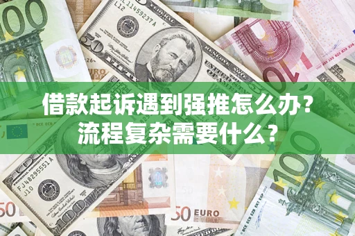 济南借款起诉遇到强推怎么办？流程复杂需要什么？