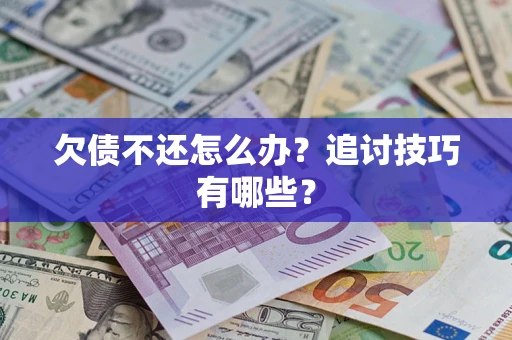 济南欠债不还怎么办？追讨技巧有哪些？