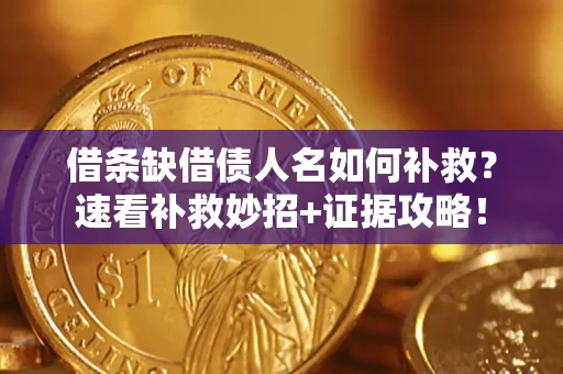 济南借条缺借债人名如何补救？速看补救妙招+证据攻略！