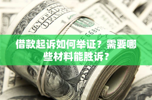 济南借款起诉如何举证？需要哪些材料能胜诉？