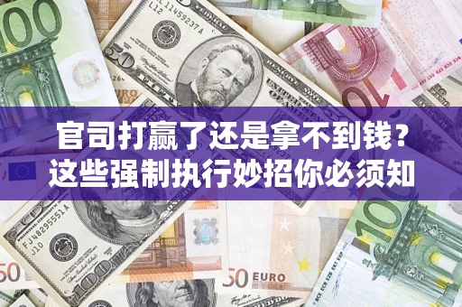 济南官司打赢了还是拿不到钱？这些强制执行妙招你必须知道