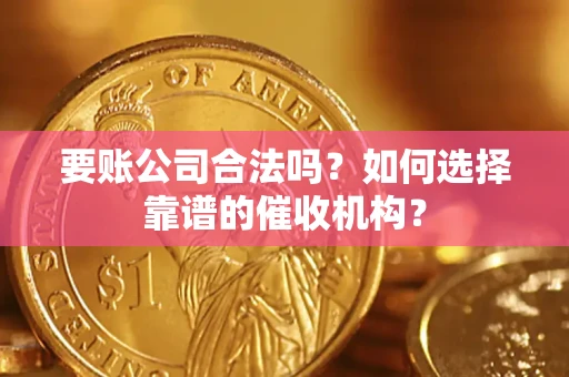 济南要账公司合法吗？如何选择靠谱的催收机构？
