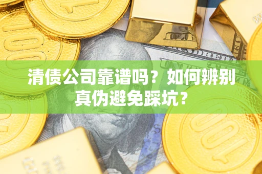 济南清债公司靠谱吗？如何辨别真伪避免踩坑？