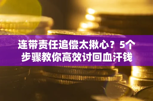 济南连带责任追偿太揪心？5个步骤教你高效讨回血汗钱