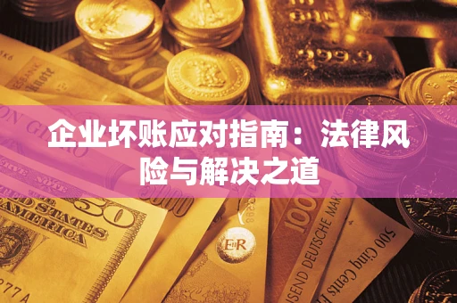 济南企业坏账应对指南：法律风险与解决之道