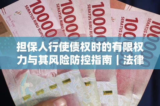 济南担保人行使债权时的有限权力与其风险防控指南｜法律实务解析