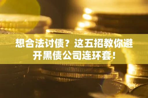济南想合法讨债？这五招教你避开黑债公司连环套！