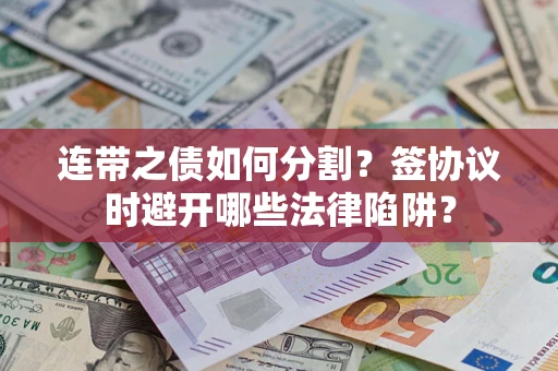 济南连带之债如何分割？签协议时避开哪些法律陷阱？