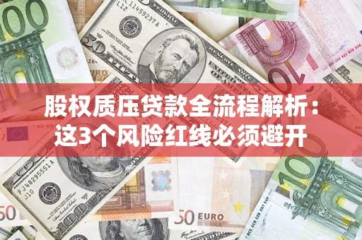 济南股权质压贷款全流程解析：这3个风险红线必须避开