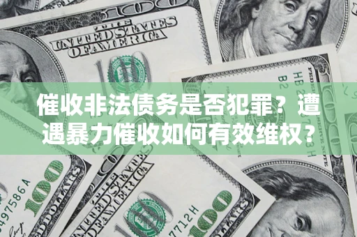 济南催收非法债务是否犯罪？遭遇暴力催收如何有效维权？