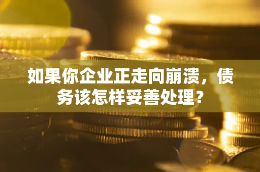 济南如果你企业正走向崩溃，债务该怎样妥善处理？