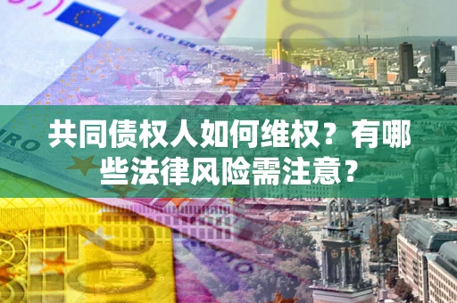 济南共同债权人如何维权？有哪些法律风险需注意？