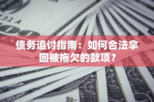 济南债务追讨指南：如何合法拿回被拖欠的款项？