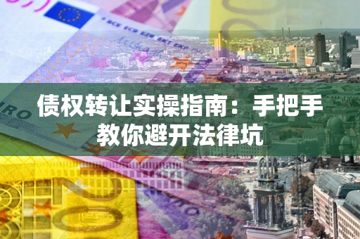 济南债权转让实操指南：手把手教你避开法律坑