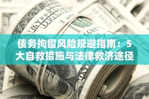 济南债务拘留风险规避指南：5大自救措施与法律救济途径