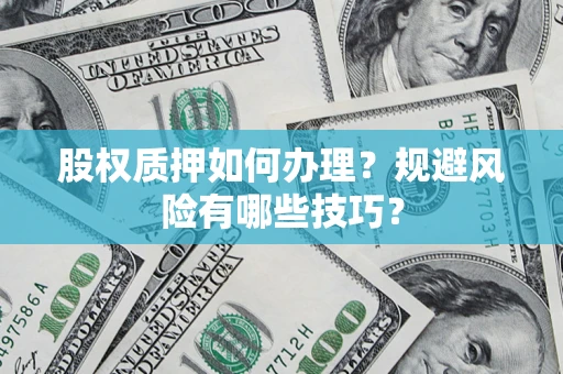 济南股权质押如何办理？规避风险有哪些技巧？