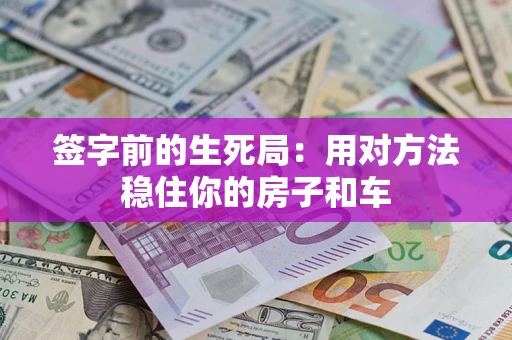 济南签字前的生死局：用对方法稳住你的房子和车