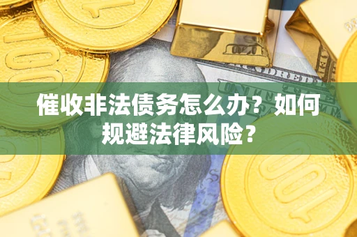 济南催收非法债务怎么办？如何规避法律风险？