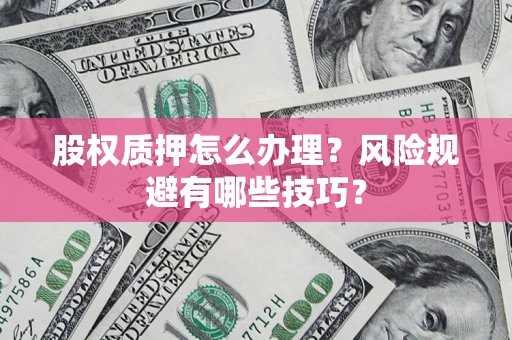 济南股权质押怎么办理？风险规避有哪些技巧？